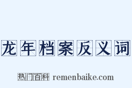 龙年档案反义词是什么意思的图片